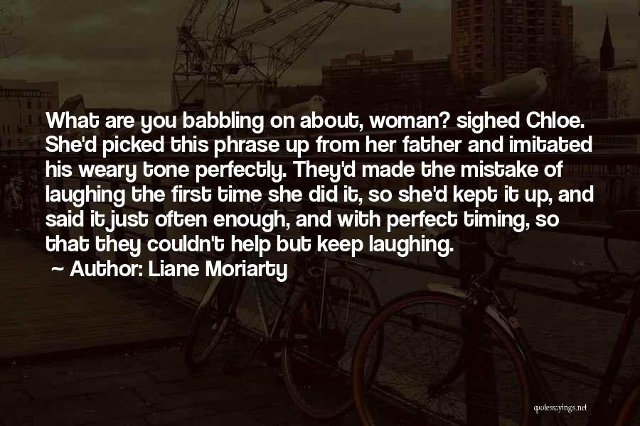Liane Moriarty Quotes: What Are You Babbling On About, Woman? Sighed Chloe. She'd Picked This Phrase Up From Her Father And Imitated His