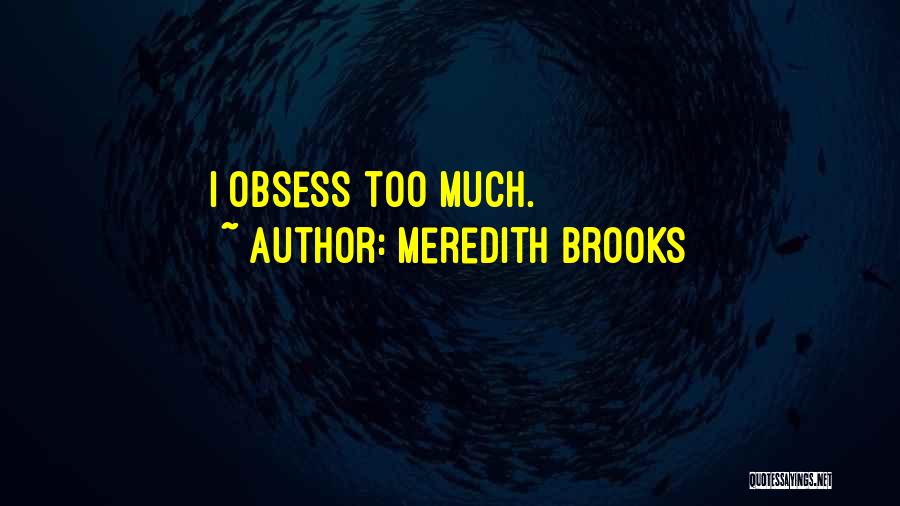 Meredith Brooks Quotes: I Obsess Too Much.
