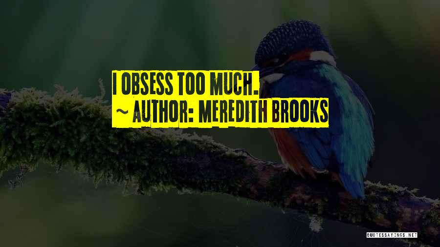 Meredith Brooks Quotes: I Obsess Too Much.