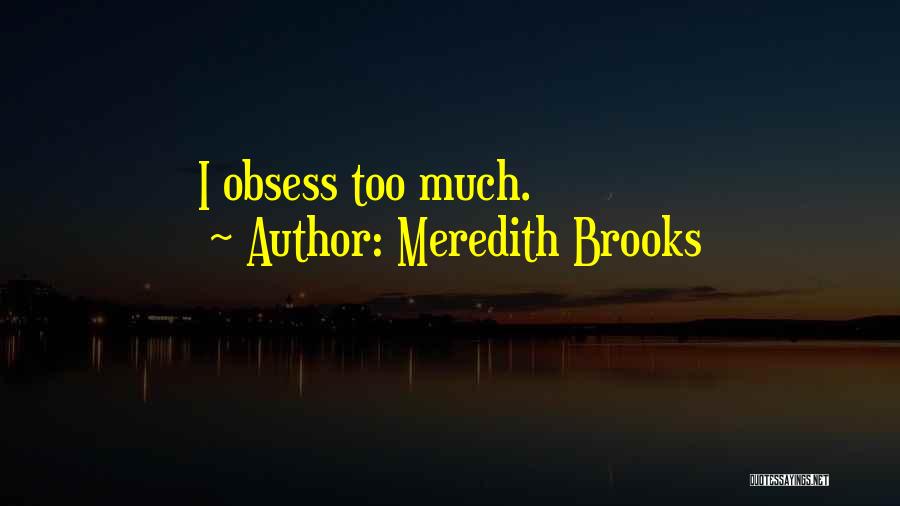 Meredith Brooks Quotes: I Obsess Too Much.