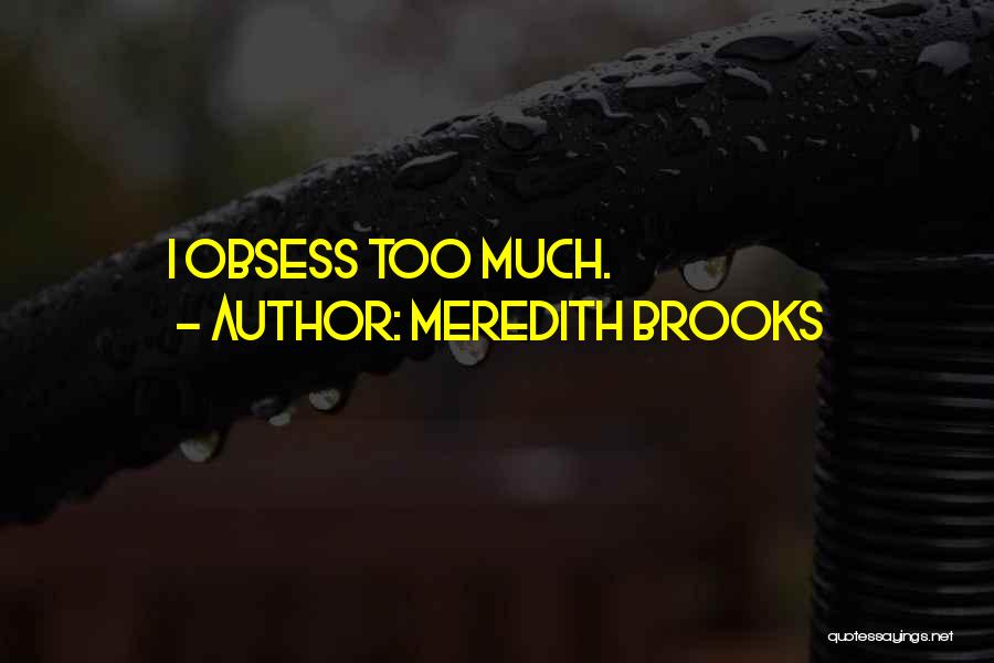 Meredith Brooks Quotes: I Obsess Too Much.