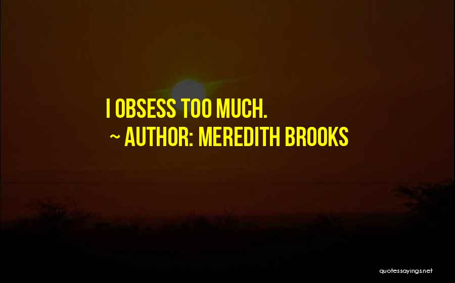 Meredith Brooks Quotes: I Obsess Too Much.