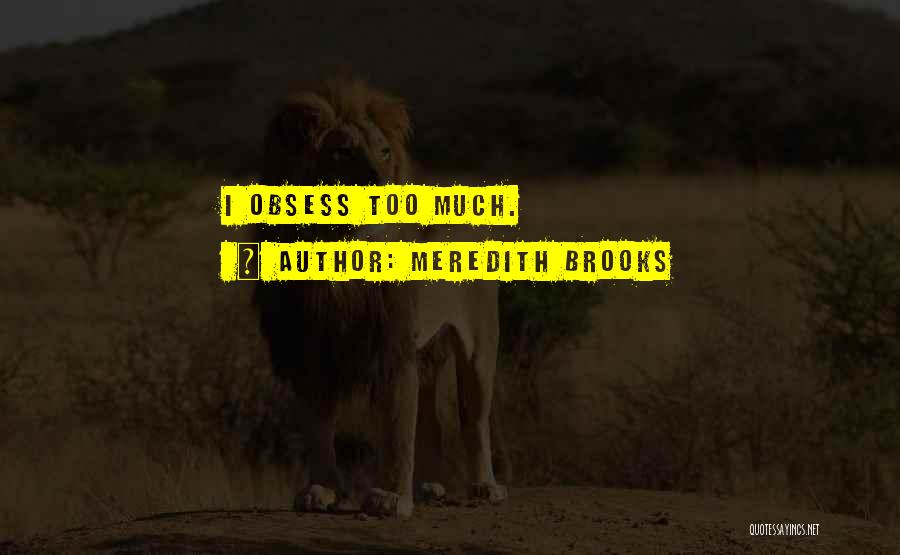 Meredith Brooks Quotes: I Obsess Too Much.