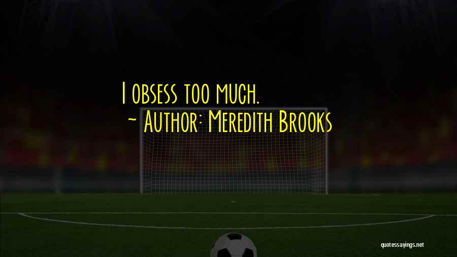 Meredith Brooks Quotes: I Obsess Too Much.