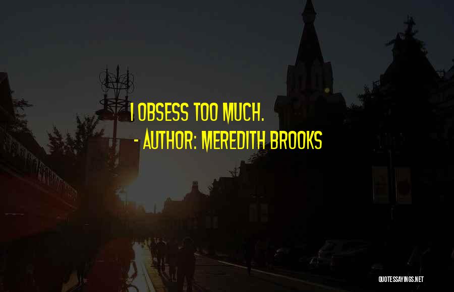 Meredith Brooks Quotes: I Obsess Too Much.