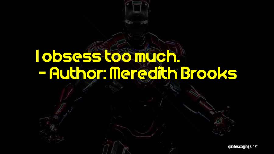 Meredith Brooks Quotes: I Obsess Too Much.