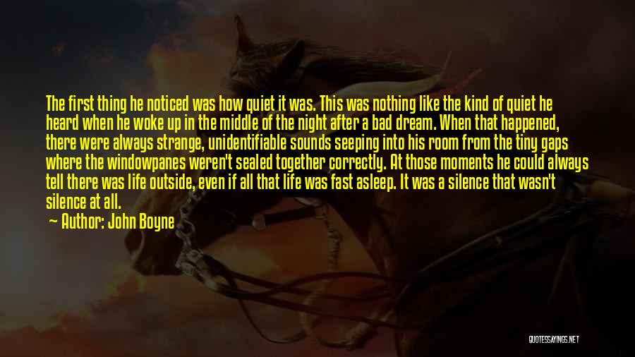 John Boyne Quotes: The First Thing He Noticed Was How Quiet It Was. This Was Nothing Like The Kind Of Quiet He Heard