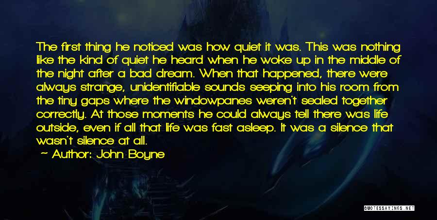 John Boyne Quotes: The First Thing He Noticed Was How Quiet It Was. This Was Nothing Like The Kind Of Quiet He Heard