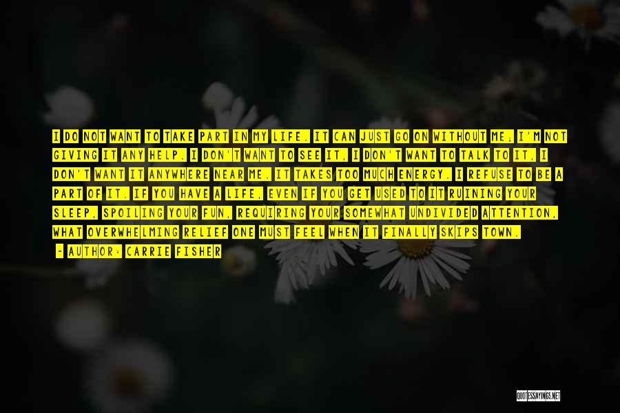 Carrie Fisher Quotes: I Do Not Want To Take Part In My Life. It Can Just Go On Without Me; I'm Not Giving