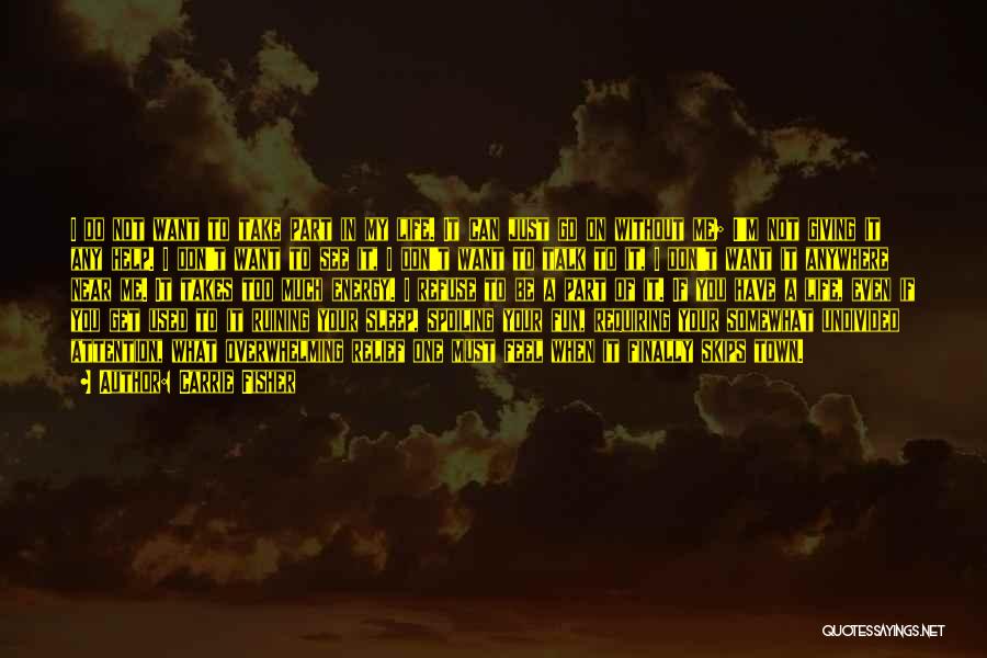 Carrie Fisher Quotes: I Do Not Want To Take Part In My Life. It Can Just Go On Without Me; I'm Not Giving