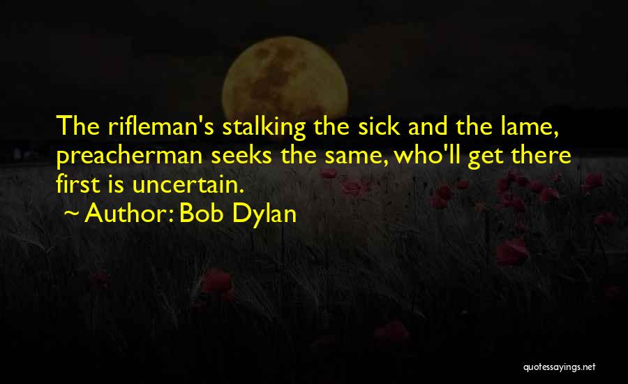 Bob Dylan Quotes: The Rifleman's Stalking The Sick And The Lame, Preacherman Seeks The Same, Who'll Get There First Is Uncertain.