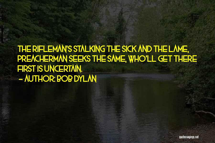 Bob Dylan Quotes: The Rifleman's Stalking The Sick And The Lame, Preacherman Seeks The Same, Who'll Get There First Is Uncertain.