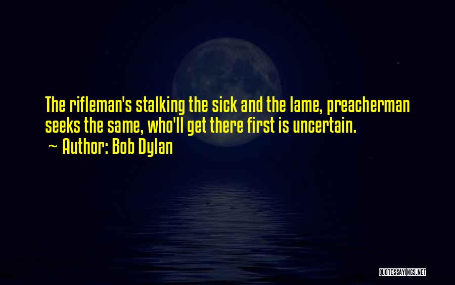 Bob Dylan Quotes: The Rifleman's Stalking The Sick And The Lame, Preacherman Seeks The Same, Who'll Get There First Is Uncertain.