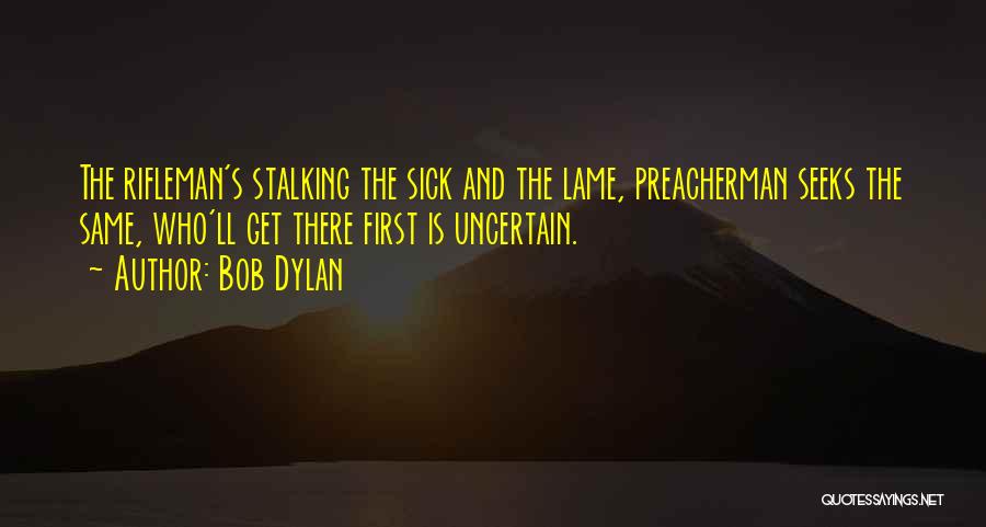 Bob Dylan Quotes: The Rifleman's Stalking The Sick And The Lame, Preacherman Seeks The Same, Who'll Get There First Is Uncertain.