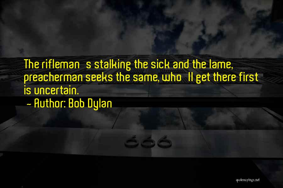 Bob Dylan Quotes: The Rifleman's Stalking The Sick And The Lame, Preacherman Seeks The Same, Who'll Get There First Is Uncertain.