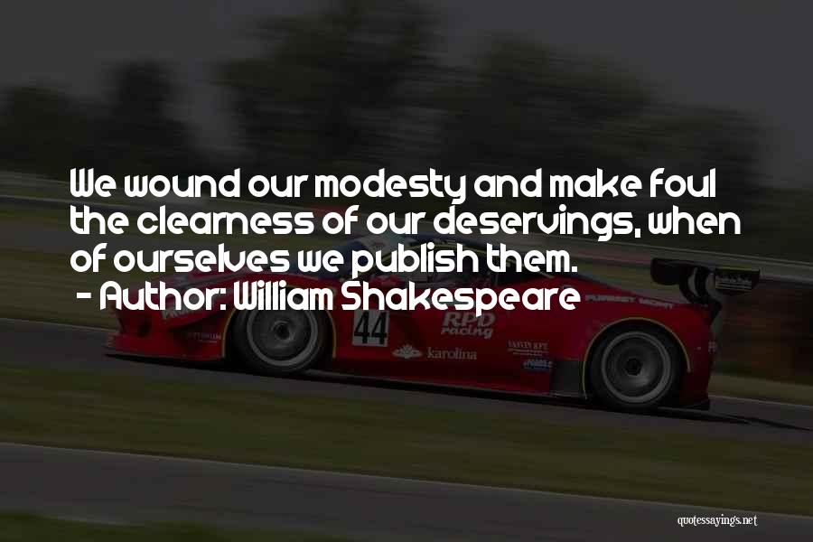 William Shakespeare Quotes: We Wound Our Modesty And Make Foul The Clearness Of Our Deservings, When Of Ourselves We Publish Them.