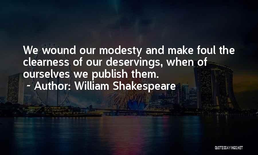 William Shakespeare Quotes: We Wound Our Modesty And Make Foul The Clearness Of Our Deservings, When Of Ourselves We Publish Them.