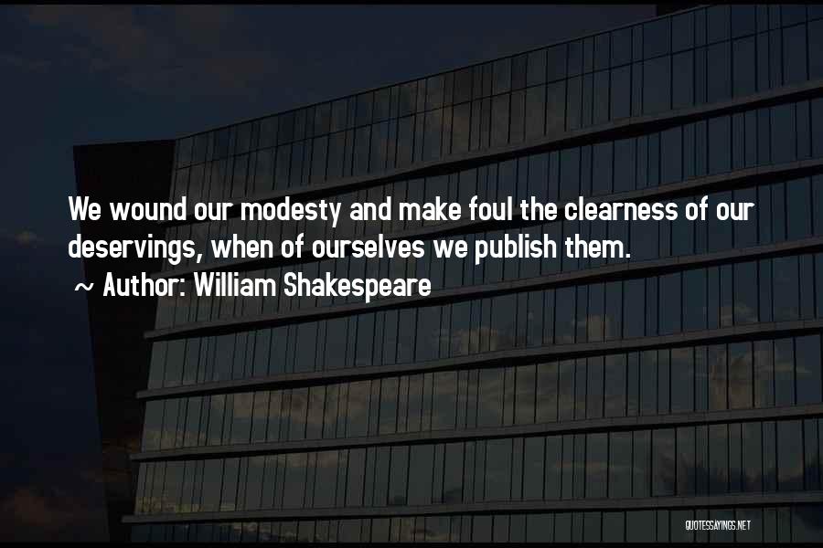 William Shakespeare Quotes: We Wound Our Modesty And Make Foul The Clearness Of Our Deservings, When Of Ourselves We Publish Them.