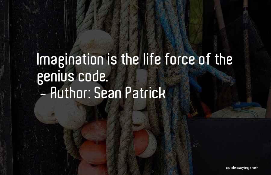 Sean Patrick Quotes: Imagination Is The Life Force Of The Genius Code.