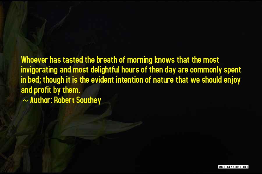 Robert Southey Quotes: Whoever Has Tasted The Breath Of Morning Knows That The Most Invigorating And Most Delightful Hours Of Then Day Are