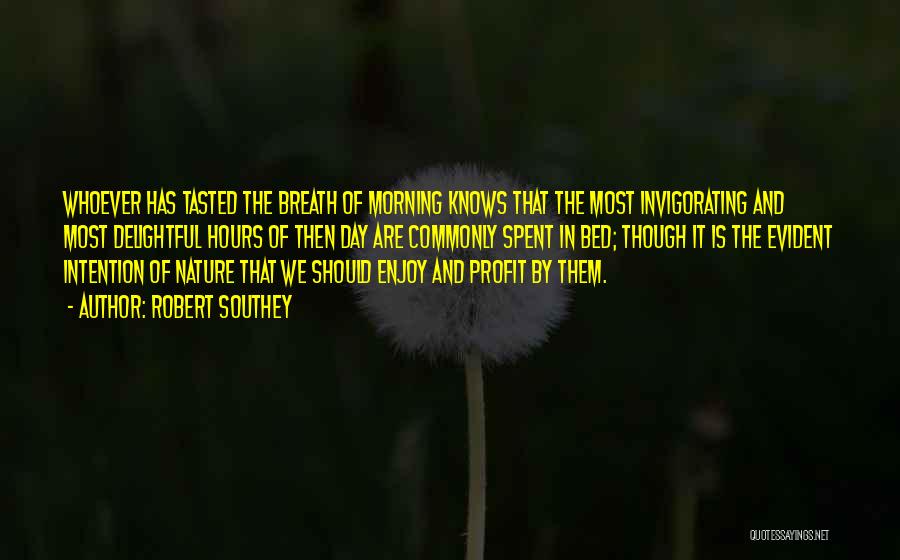 Robert Southey Quotes: Whoever Has Tasted The Breath Of Morning Knows That The Most Invigorating And Most Delightful Hours Of Then Day Are