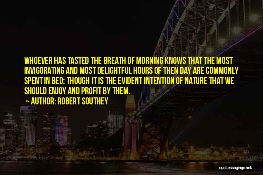 Robert Southey Quotes: Whoever Has Tasted The Breath Of Morning Knows That The Most Invigorating And Most Delightful Hours Of Then Day Are