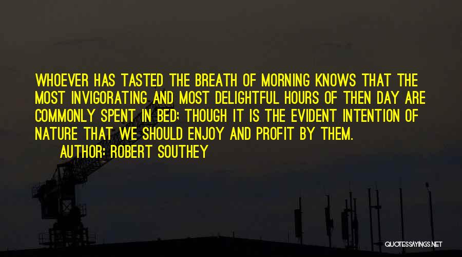 Robert Southey Quotes: Whoever Has Tasted The Breath Of Morning Knows That The Most Invigorating And Most Delightful Hours Of Then Day Are