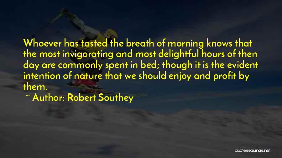 Robert Southey Quotes: Whoever Has Tasted The Breath Of Morning Knows That The Most Invigorating And Most Delightful Hours Of Then Day Are