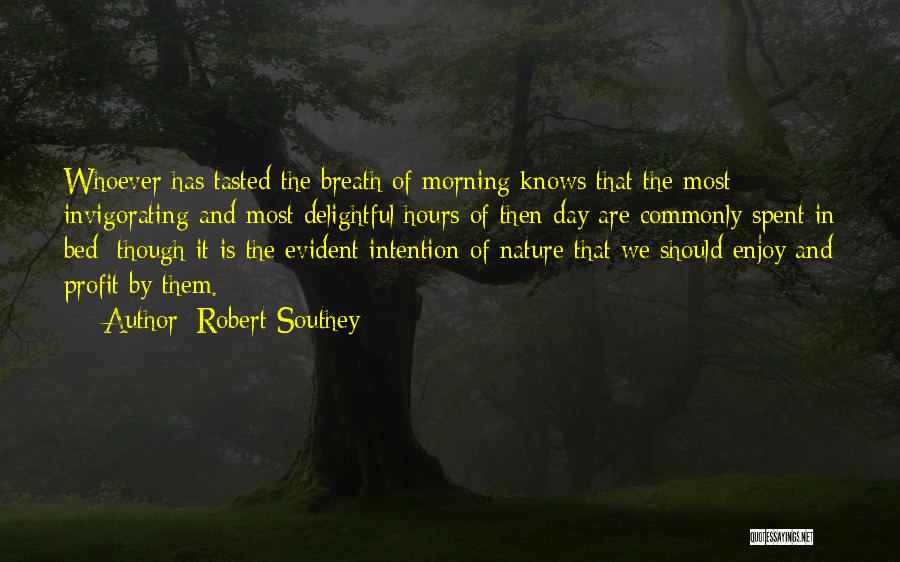 Robert Southey Quotes: Whoever Has Tasted The Breath Of Morning Knows That The Most Invigorating And Most Delightful Hours Of Then Day Are