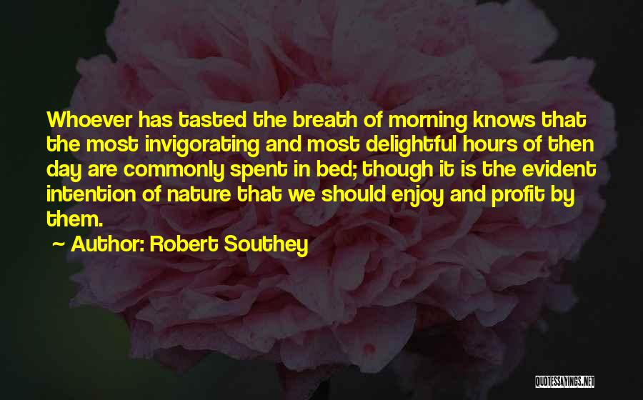 Robert Southey Quotes: Whoever Has Tasted The Breath Of Morning Knows That The Most Invigorating And Most Delightful Hours Of Then Day Are