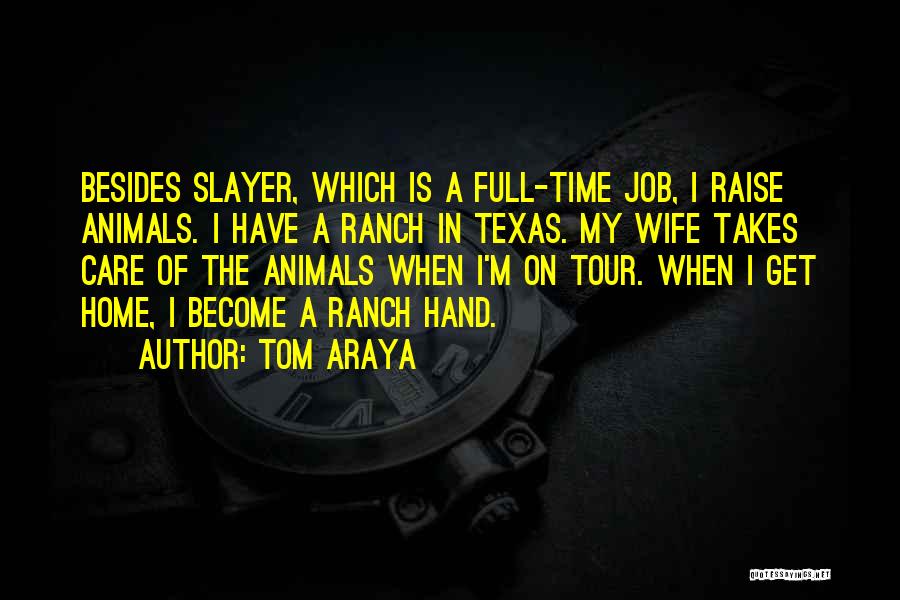 Tom Araya Quotes: Besides Slayer, Which Is A Full-time Job, I Raise Animals. I Have A Ranch In Texas. My Wife Takes Care