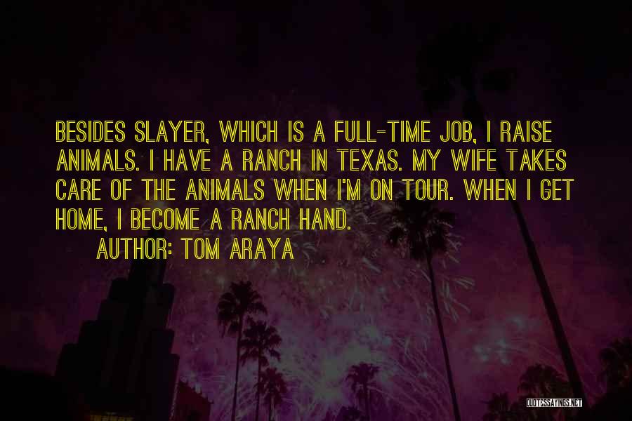 Tom Araya Quotes: Besides Slayer, Which Is A Full-time Job, I Raise Animals. I Have A Ranch In Texas. My Wife Takes Care