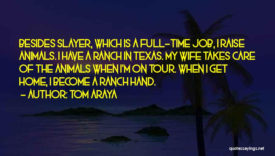 Tom Araya Quotes: Besides Slayer, Which Is A Full-time Job, I Raise Animals. I Have A Ranch In Texas. My Wife Takes Care