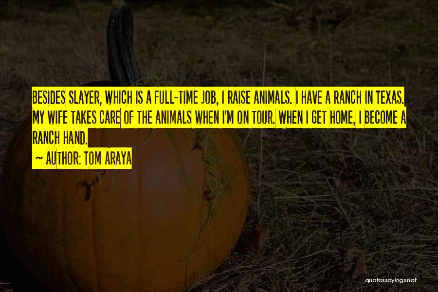 Tom Araya Quotes: Besides Slayer, Which Is A Full-time Job, I Raise Animals. I Have A Ranch In Texas. My Wife Takes Care