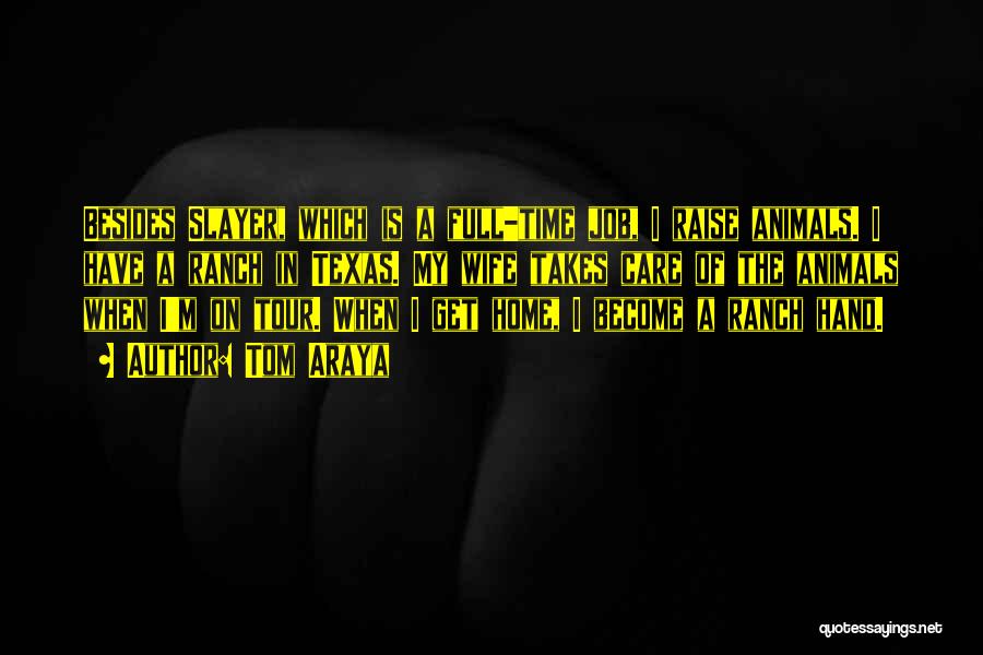 Tom Araya Quotes: Besides Slayer, Which Is A Full-time Job, I Raise Animals. I Have A Ranch In Texas. My Wife Takes Care