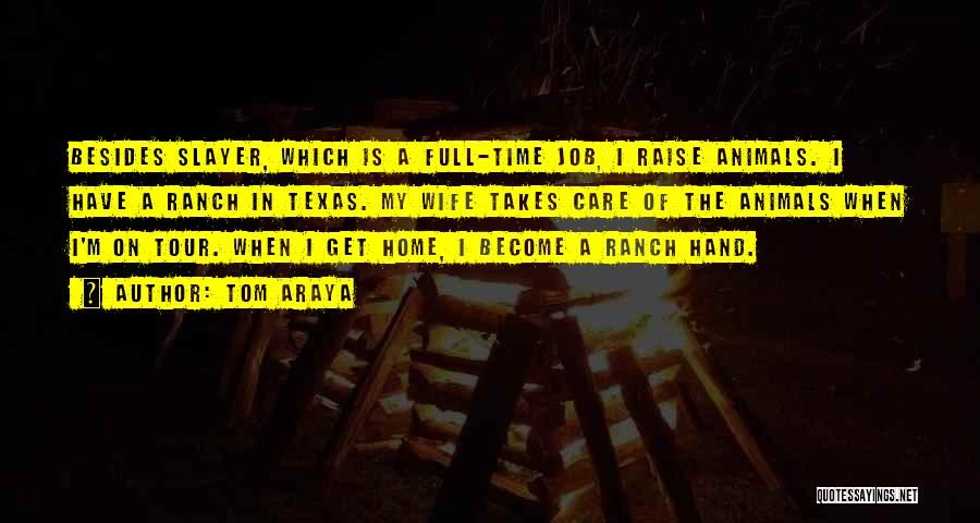 Tom Araya Quotes: Besides Slayer, Which Is A Full-time Job, I Raise Animals. I Have A Ranch In Texas. My Wife Takes Care