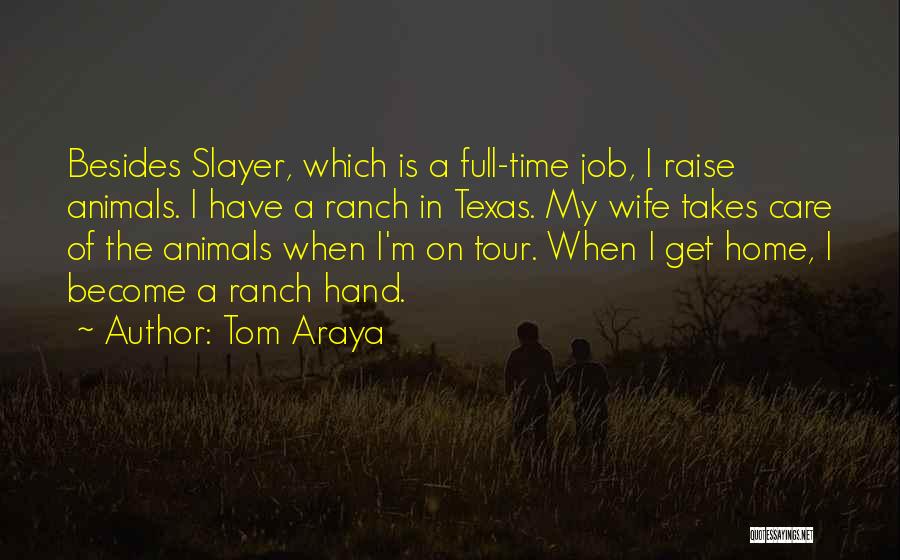 Tom Araya Quotes: Besides Slayer, Which Is A Full-time Job, I Raise Animals. I Have A Ranch In Texas. My Wife Takes Care