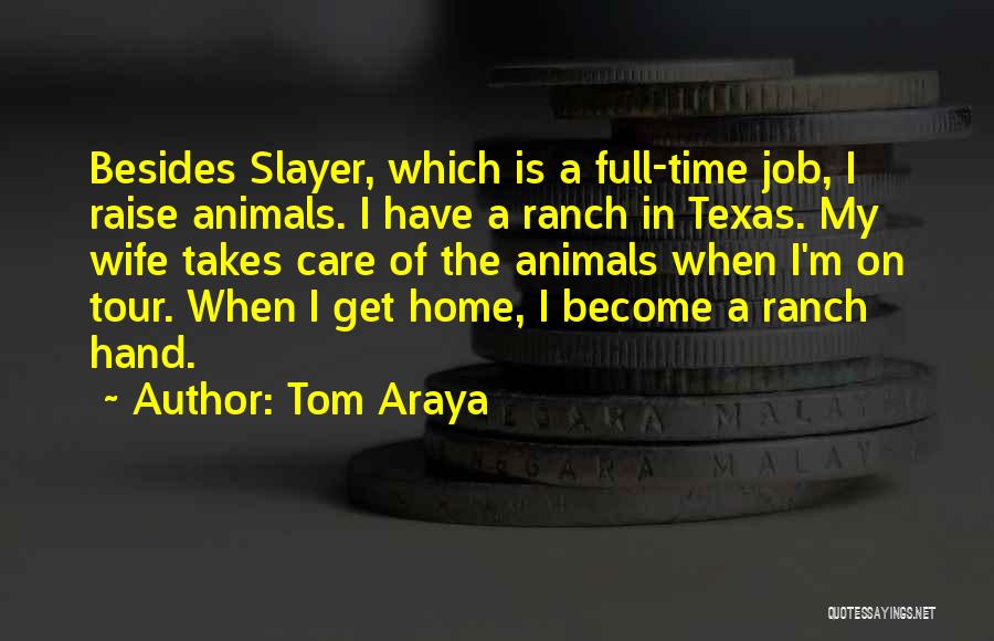 Tom Araya Quotes: Besides Slayer, Which Is A Full-time Job, I Raise Animals. I Have A Ranch In Texas. My Wife Takes Care