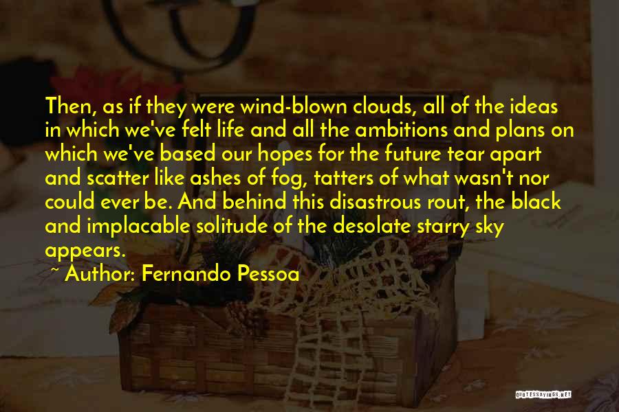 Fernando Pessoa Quotes: Then, As If They Were Wind-blown Clouds, All Of The Ideas In Which We've Felt Life And All The Ambitions