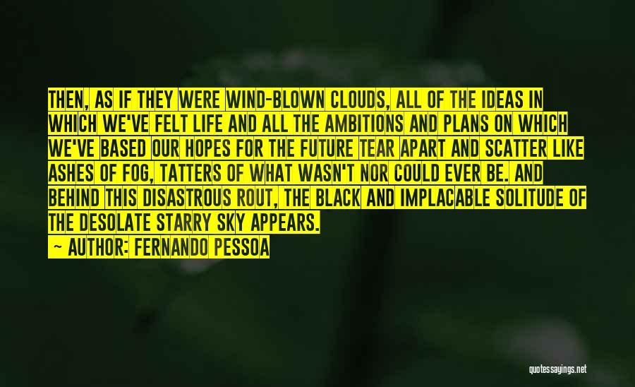 Fernando Pessoa Quotes: Then, As If They Were Wind-blown Clouds, All Of The Ideas In Which We've Felt Life And All The Ambitions