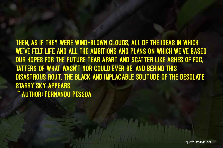 Fernando Pessoa Quotes: Then, As If They Were Wind-blown Clouds, All Of The Ideas In Which We've Felt Life And All The Ambitions