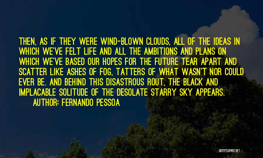 Fernando Pessoa Quotes: Then, As If They Were Wind-blown Clouds, All Of The Ideas In Which We've Felt Life And All The Ambitions