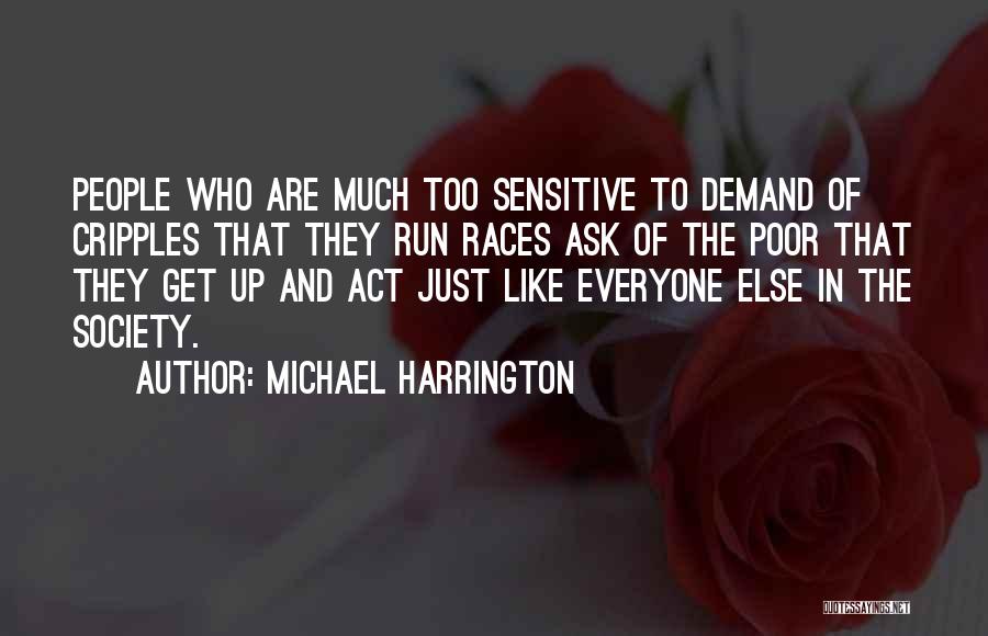 Michael Harrington Quotes: People Who Are Much Too Sensitive To Demand Of Cripples That They Run Races Ask Of The Poor That They