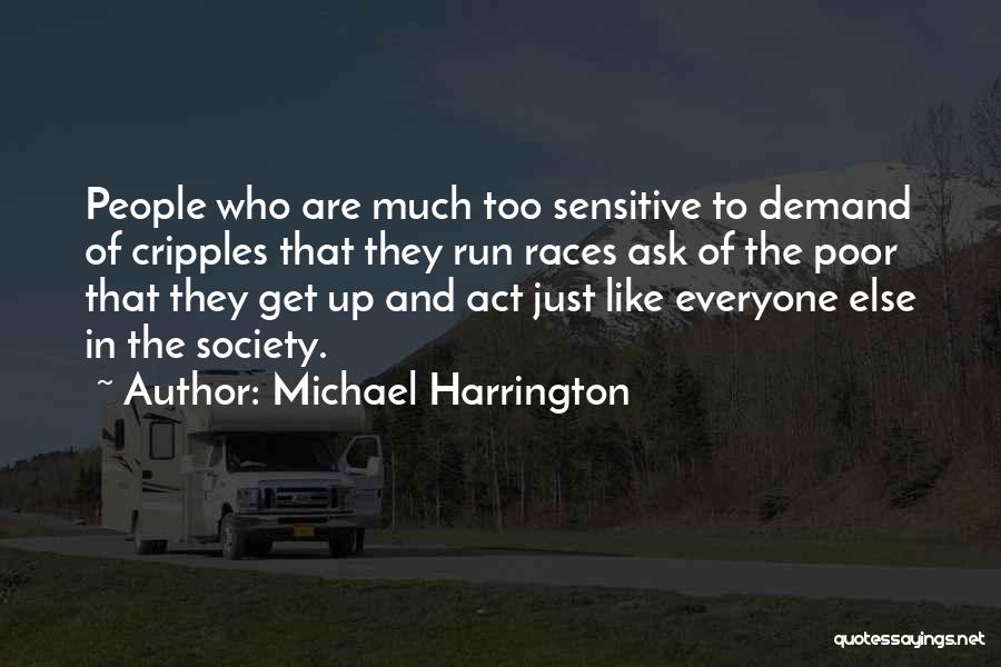 Michael Harrington Quotes: People Who Are Much Too Sensitive To Demand Of Cripples That They Run Races Ask Of The Poor That They