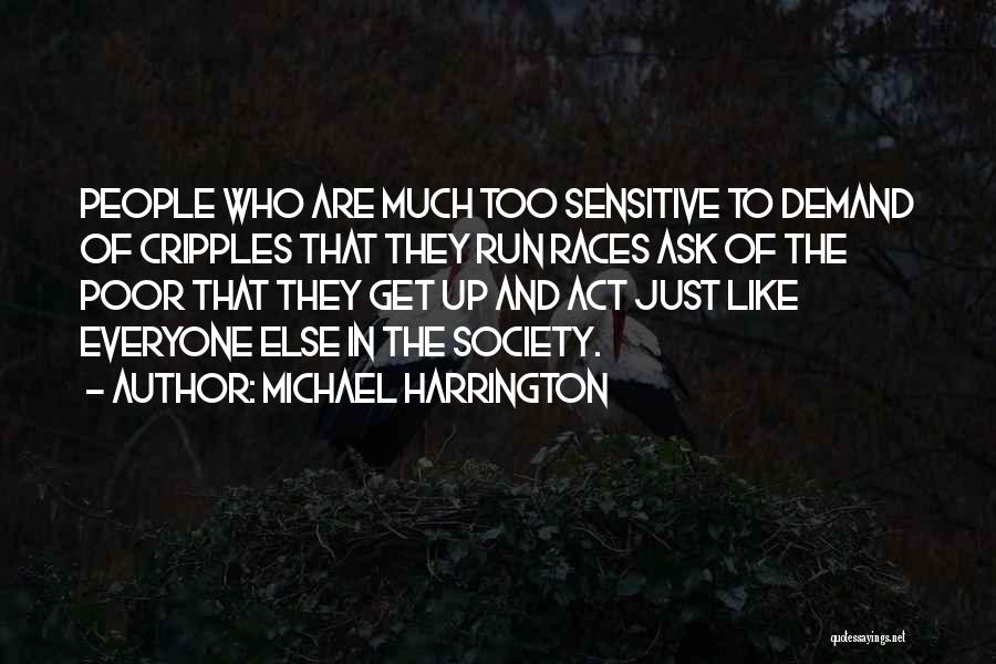 Michael Harrington Quotes: People Who Are Much Too Sensitive To Demand Of Cripples That They Run Races Ask Of The Poor That They