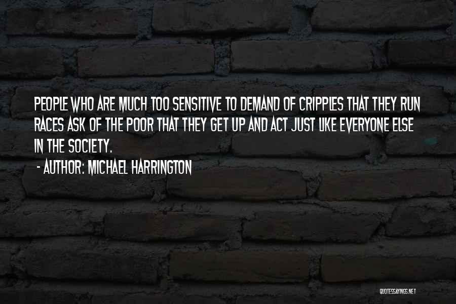 Michael Harrington Quotes: People Who Are Much Too Sensitive To Demand Of Cripples That They Run Races Ask Of The Poor That They