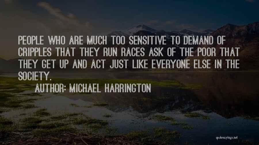 Michael Harrington Quotes: People Who Are Much Too Sensitive To Demand Of Cripples That They Run Races Ask Of The Poor That They