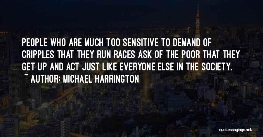Michael Harrington Quotes: People Who Are Much Too Sensitive To Demand Of Cripples That They Run Races Ask Of The Poor That They