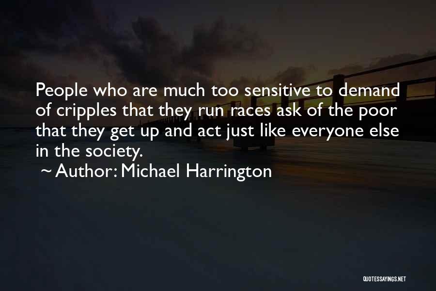 Michael Harrington Quotes: People Who Are Much Too Sensitive To Demand Of Cripples That They Run Races Ask Of The Poor That They