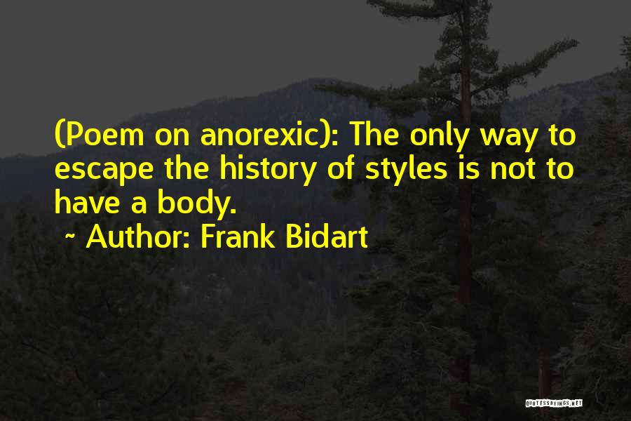 Frank Bidart Quotes: (poem On Anorexic): The Only Way To Escape The History Of Styles Is Not To Have A Body.